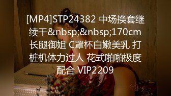 [MP4]STP24382 中场换套继续干&nbsp;&nbsp;170cm长腿御姐 C罩杯白嫩美乳 打桩机体力过人 花式啪啪极度配合 VIP2209