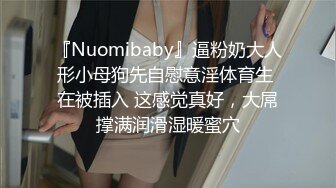 『Nuomibaby』逼粉奶大人形小母狗先自慰意淫体育生 在被插入 这感觉真好，大屌撑满润滑湿暖蜜穴