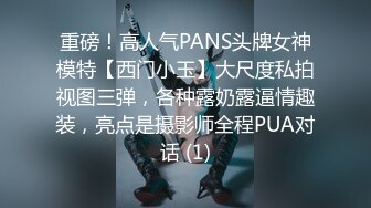 重磅！高人气PANS头牌女神模特【西门小玉】大尺度私拍视图三弹，各种露奶露逼情趣装，亮点是摄影师全程PUA对话 (1)