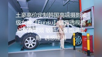 土豪高价定制韩国高端摄影顶级女神『Eunsu』情趣透视露点写真视频 敏感凸激 饱满蜜鲍  诱惑拉满