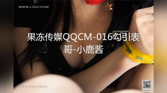 果冻传媒QQCM-016勾引表哥-小鹿酱