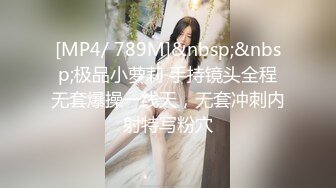 [MP4/ 789M]&nbsp;&nbsp;极品小萝莉 手持镜头全程无套爆操一线天，无套冲刺内射特写粉穴