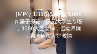 [MP4/ 1.35G]&nbsp;&nbsp;锤子探花，极品大学生专场，3000大圈女神，舌吻调情，氛围值拉满好激情