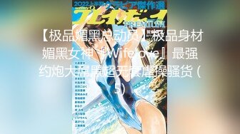 【极品媚黑总动员】极品身材媚黑女神『Wifelove』最强约炮大屌黑超无套虐操骚货 (5)