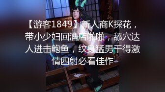 【游客1849】新人商K探花，带小少妇回酒店啪啪，舔穴达人进击鲍鱼，纹身猛男干得激情四射必看佳作