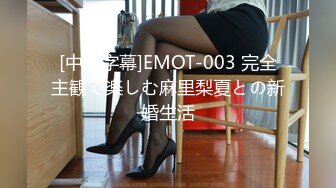 [中文字幕]EMOT-003 完全主観で楽しむ麻里梨夏との新婚生活