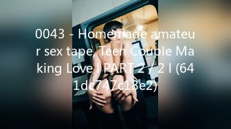 0043 - Homemade amateur sex tape, Teen Couple Making Love l PART 2／2 l (641dc747c18e2)