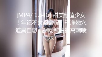 [MP4/ 1.64G] 甜美颜值少女！年纪不大超会玩！干净嫩穴道具自慰，振动棒抽插高潮喷水