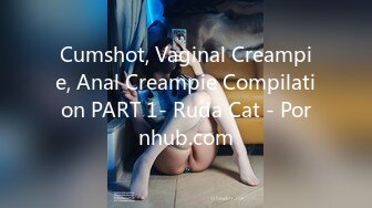 Cumshot, Vaginal Creampie, Anal Creampie Compilation PART 1- Ruda Cat - Pornhub.com