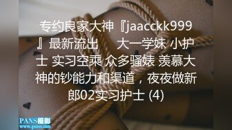 专约良家大神『jaacckk999』最新流出❤️大一学妹 小护士 实习空乘 众多骚婊 羡慕大神的钞能力和渠道，夜夜做新郎02实习护士 (4)