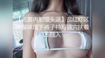 【无套内射馒头逼】逛红灯区快餐妹拔下裤子特写骚穴扶着JB插入