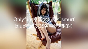 Onlyfans泰国大奶网红smurfblue精致COS各种吃鸡啪啪