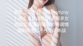 泰国淫趴皇后「honeytipsy」男女人妖通吃OF多男多女混战实录 黑网袜被帅哥调情摄影师也忍不住加入床战