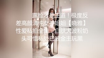 ⚫️⚫️露脸才是王道！极度反差高颜清纯女神姐姐【晓雅】性爱私拍全集，白肤大波粉奶头可惜私处已被金主玩黑