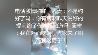 电话激情啪啪，人妻：不是约好了吗，你有病啊昨天说好的提前约了你爸妈知道吗  闺蜜：我在外面吃饭，人家来了啊，在我这房子！