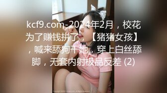 kcf9.com-2024年2月，校花为了赚钱拼了，【猪猪女孩】，喊来舔狗干她，穿上白丝舔脚，无套内射极品反差 (2)