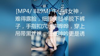 [MP4/ 889M] 牛仔裤女神，难得露脸，细腰美腿半脱下裤子，手指扣穴水声哗哗，穿上吊带黑丝袜，低低呻吟更是诱惑