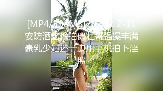 [MP4/598MB]2023-12-11安防酒店偷拍健壮哥强操丰满豪乳少妇还一边用手机拍下淫照