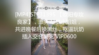 [MP4]STP31395 【欧阳专攻良家】，漂亮23岁小姐姐，共进晚餐后换黑丝，抠逼玩奶插入交合爽死 VIP0600