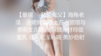 【最强❤️乱伦鬼父】海角老淫✿ 去姥姥家路上在小旅馆与萝莉女儿缠绵 婀娜身材玲珑蜜乳 后入超淫娇喘 美妙劲射