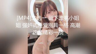 [MP4]二选一 留下漂亮小姐姐 强奸式性爱别具一格 高潮迭起精彩一战