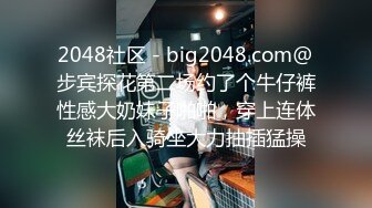 2048社区 - big2048.com@步宾探花第二场约了个牛仔裤性感大奶妹子啪啪，穿上连体丝袜后入骑坐大力抽插猛操