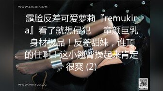 露脸反差可爱萝莉『remukira』看了就想侵犯❤️童颜巨乳 身材极品！反差甜妹，谁顶的住啊！这小翘臀操起来肯定很爽 (2)