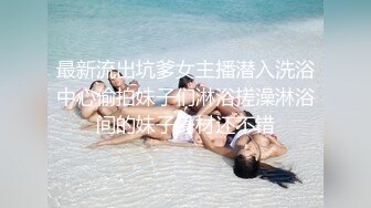 最新流出坑爹女主播潜入洗浴中心偷拍妹子们淋浴搓澡淋浴间的妹子身材还不错