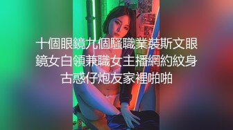 十個眼鏡九個騷職業裝斯文眼鏡女白領兼職女主播網約紋身古惑仔炮友家裡啪啪