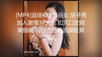 [MP4]返场KTV极品女 胡子男加入激情3P大战 扣穴口交骑乘插嘴 前后齐插轮流操极其淫乱