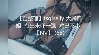 【自整理】tsgiselly 大屌御姐  掏出来吓一跳  鸡巴不小  【NV】 (68)