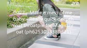 0022 - Make a mess of me baby - Really quick deepthroat throatpie for Magicthroat (ph6253093380d21)