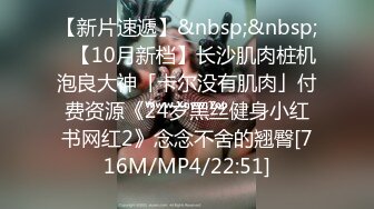 【新片速遞】&nbsp;&nbsp;✨【10月新档】长沙肌肉桩机泡良大神「卡尔没有肌肉」付费资源《24岁黑丝健身小红书网红2》念念不舍的翘臀[716M/MP4/22:51]