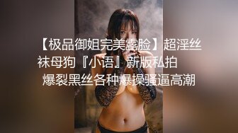 【极品御姐完美露脸】超淫丝袜母狗『小语』新版私拍❤️ 爆裂黑丝各种爆操骚逼高潮