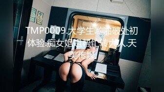 TMP0009.大学生哟啪破处初体验.痴女姐姐帮忙转大人.天美传媒