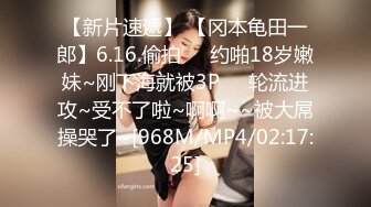 【新片速遞】 【冈本龟田一郎】6.16.偷拍❤️约啪18岁嫩妹~刚下海就被3P❤️轮流进攻~受不了啦~啊啊~~被大屌操哭了~[968M/MP4/02:17:25]