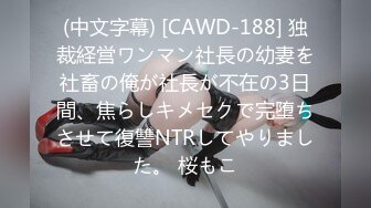 (中文字幕) [CAWD-188] 独裁経営ワンマン社長の幼妻を社畜の俺が社長が不在の3日間、焦らしキメセクで完堕ちさせて復讐NTRしてやりました。 桜もこ