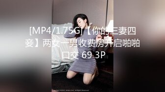 [MP4/1.75G]【你的三妻四妾】两女一男收费房开启啪啪 口交 69 3P