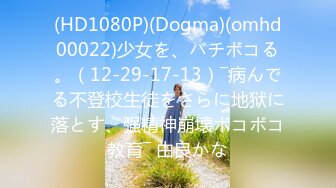 (HD1080P)(Dogma)(omhd00022)少女を、バチボコる。（12-29-17-13）―病んでる不登校生徒をさらに地狱に落とす、强精神崩壊ボコボコ教育― 由良かな