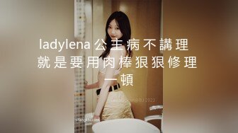 ladylena 公 主 病 不 講 理   就 是 要 用 肉 棒 狠 狠 修 理 一 頓