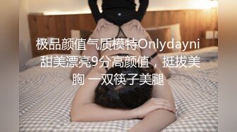 极品颜值气质模特Onlydayni 甜美漂亮9分高颜值，挺拔美胸 一双筷子美腿