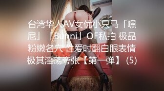 台湾华人AV女优小只马「嘿尼」「Bunni」OF私拍 极品粉嫩名穴 性爱时翻白眼表情极其淫荡夸张【第一弹】 (5)