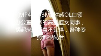 [MP4/ 733M] 性感OL白领 办公室新来的高颜值女同事，操起来就喊着不让停，各种姿势都很配合