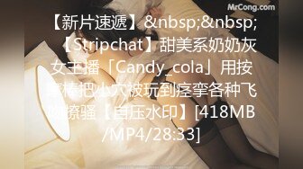 【新片速遞】&nbsp;&nbsp;✨【Stripchat】甜美系奶奶灰女主播「Candy_cola」用按摩棒把小穴被玩到痉挛各种飞吻撩骚【自压水印】[418MB/MP4/28:33]