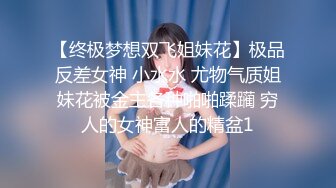 【终极梦想双飞姐妹花】极品反差女神 小水水 尤物气质姐妹花被金主各种啪啪蹂躏 穷人的女神富人的精盆1