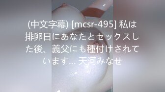 (中文字幕) [mcsr-495] 私は排卵日にあなたとセックスした後、義父にも種付けされています… 天河みなせ