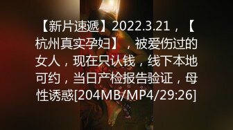 【新片速遞】2022.3.21，【杭州真实孕妇】，被爱伤过的女人，现在只认钱，线下本地可约，当日产检报告验证，母性诱惑[204MB/MP4/29:26]