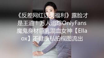 《反差网红订阅福利》露脸才是王道！万人追踪OnlyFans魔鬼身材巨乳混血女神【Ellaox】不健康私拍视图流出