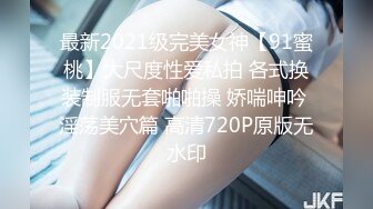 最新2021级完美女神【91蜜桃】大尺度性爱私拍 各式换装制服无套啪啪操 娇喘呻吟 淫荡美穴篇 高清720P原版无水印