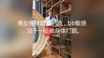 美女身材颜值一流，bb敏感，没干一会就身体打颤。